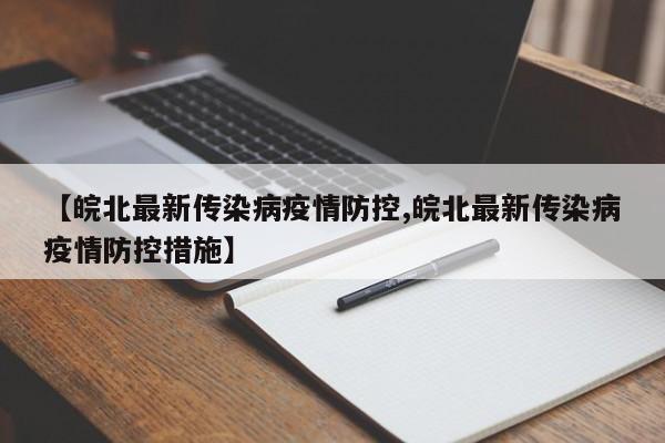 【皖北最新传染病疫情防控,皖北最新传染病疫情防控措施】