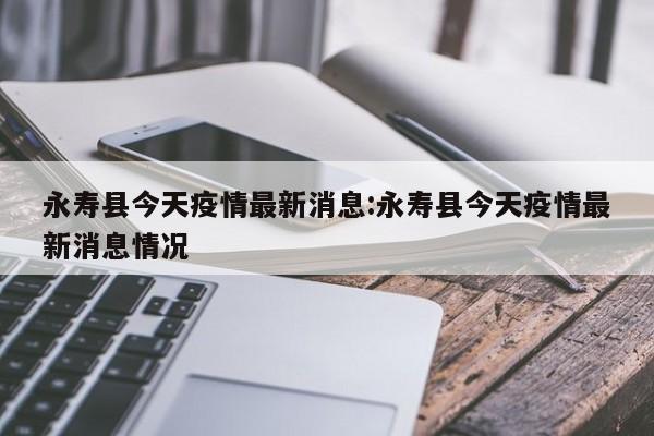 永寿县今天疫情最新消息:永寿县今天疫情最新消息情况