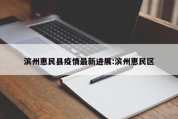 滨州惠民县疫情最新进展:滨州惠民区