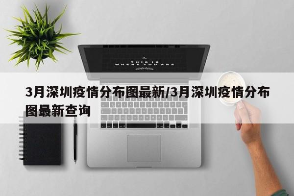 3月深圳疫情分布图最新/3月深圳疫情分布图最新查询