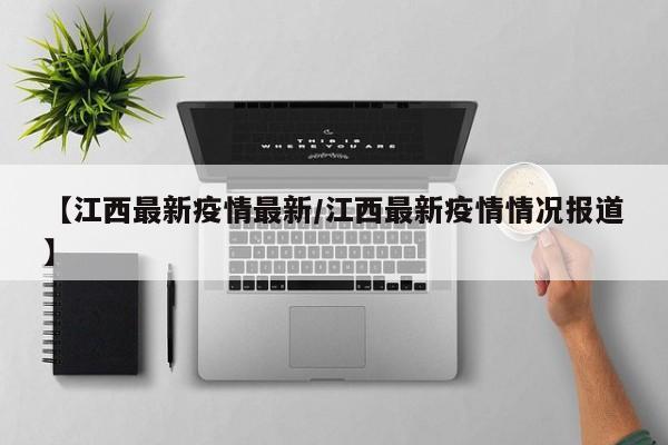 【江西最新疫情最新/江西最新疫情情况报道】