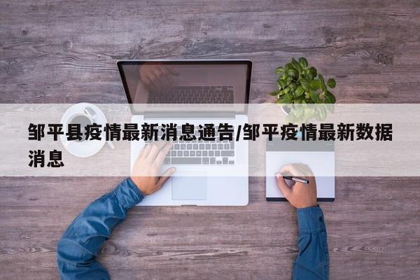 邹平县疫情最新消息通告/邹平疫情最新数据消息