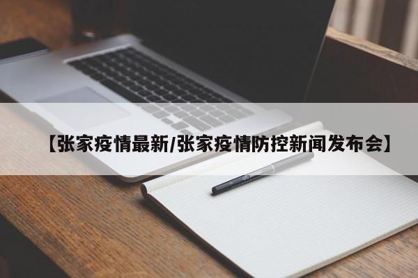 【张家疫情最新/张家疫情防控新闻发布会】