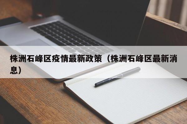 株洲石峰区疫情最新政策（株洲石峰区最新消息）