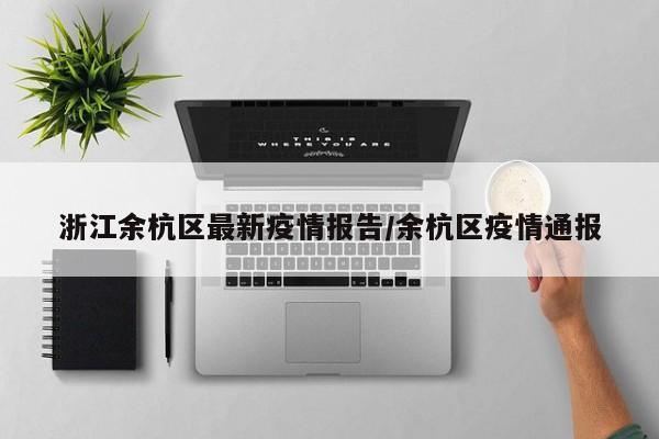 浙江余杭区最新疫情报告/余杭区疫情通报