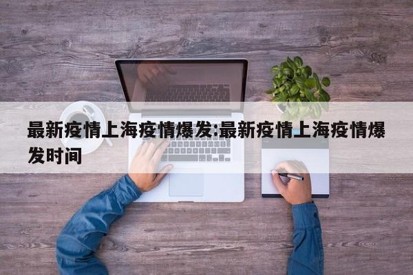 最新疫情上海疫情爆发:最新疫情上海疫情爆发时间