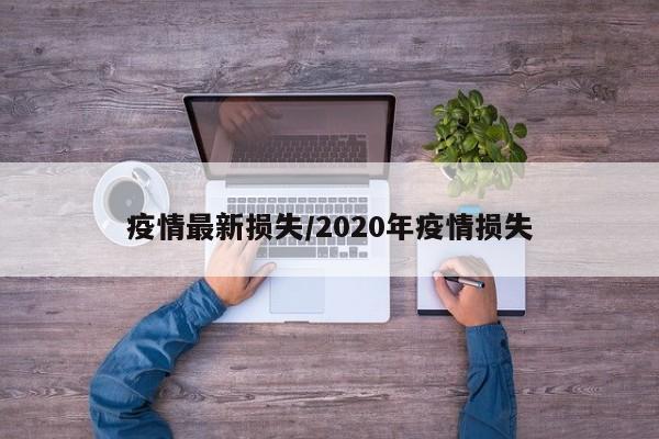 疫情最新损失/2020年疫情损失
