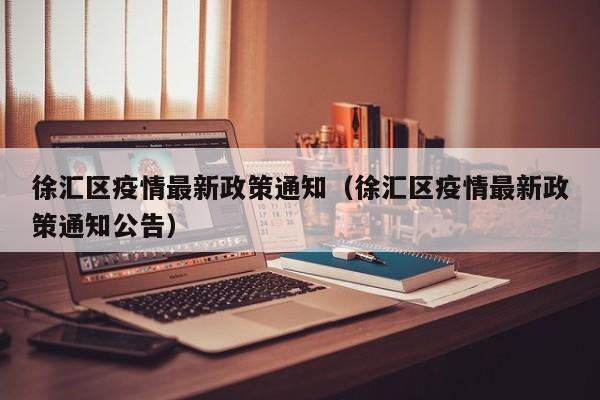 徐汇区疫情最新政策通知（徐汇区疫情最新政策通知公告）