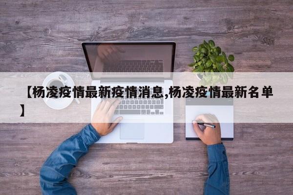 【杨凌疫情最新疫情消息,杨凌疫情最新名单】