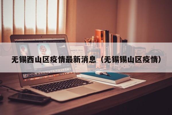 无锡西山区疫情最新消息（无锡锡山区疫情）