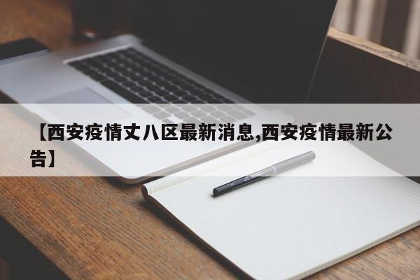 【西安疫情丈八区最新消息,西安疫情最新公告】