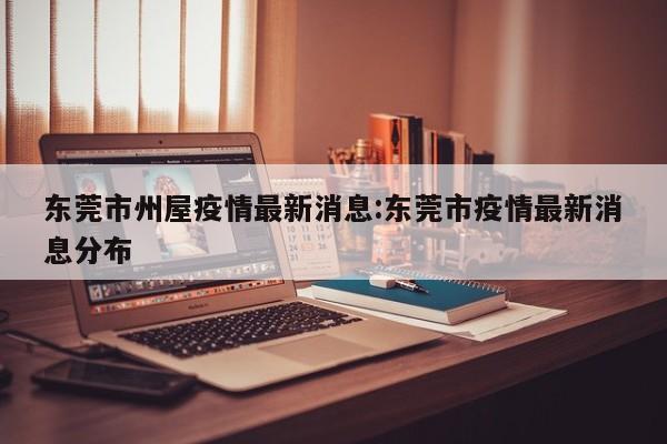 东莞市州屋疫情最新消息:东莞市疫情最新消息分布